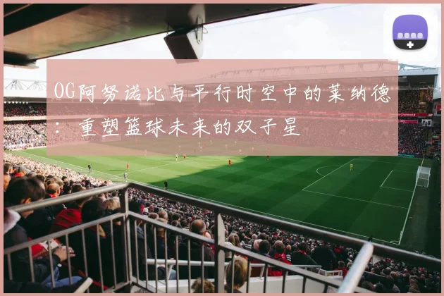 OG阿努诺比与平行时空中的莱纳德：重塑篮球未来的双子星