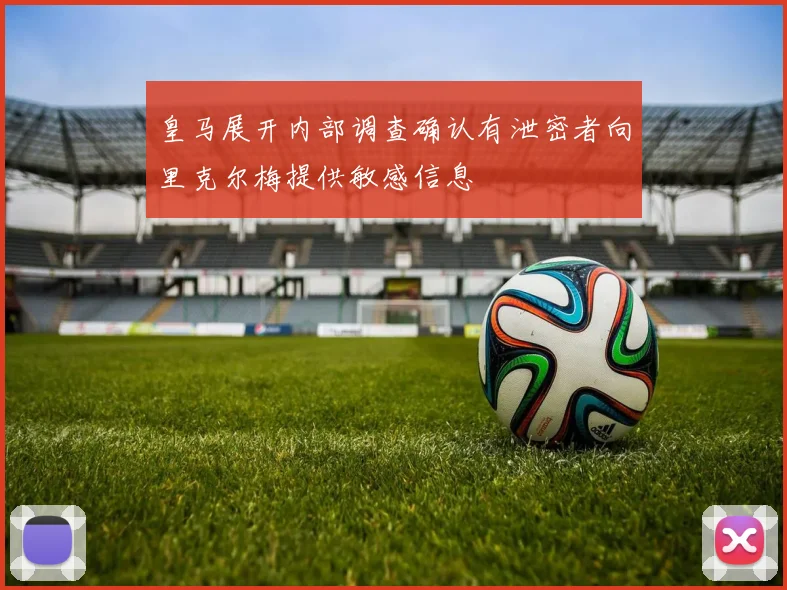 皇马展开内部调查确认有泄密者向里克尔梅提供敏感信息