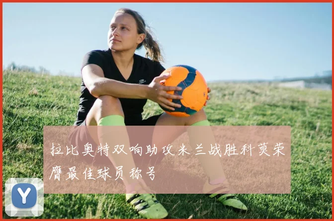 拉比奥特双响助攻米兰战胜科莫荣膺最佳球员称号