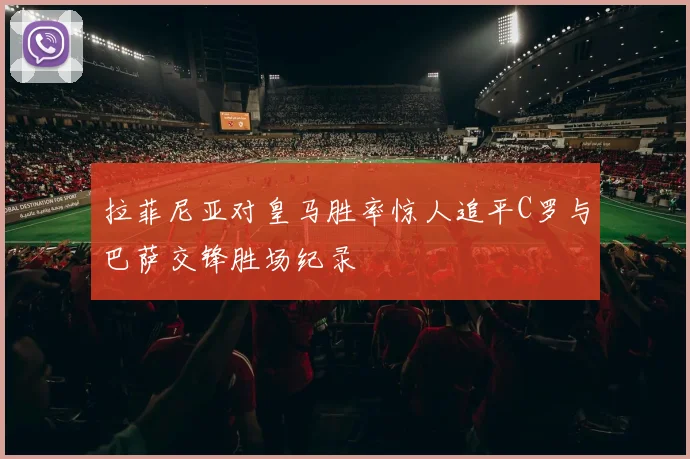 拉菲尼亚对皇马胜率惊人追平C罗与巴萨交锋胜场纪录