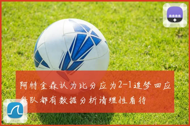 阿特金森认为比分应为2-1追梦回应每队都有数据分析请理性看待