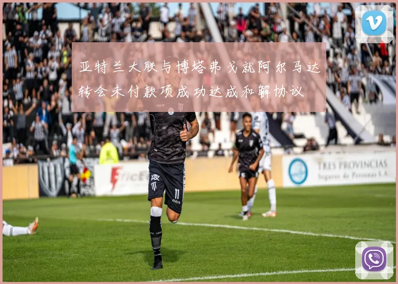亚特兰大联与博塔弗戈就阿尔马达转会未付款项成功达成和解协议